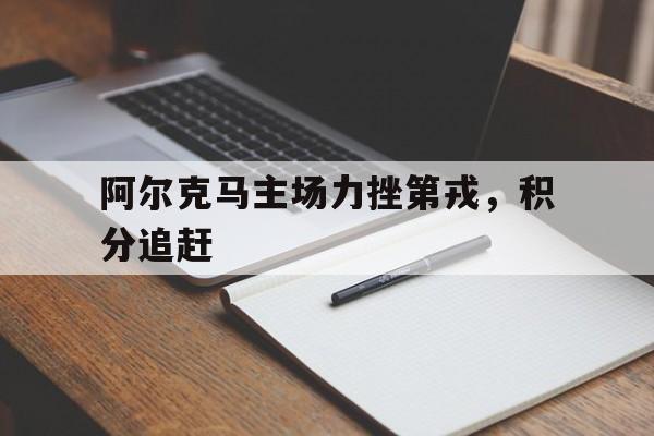 爱游戏-包含阿尔克马主场力挫第戎，积分追赶的词条